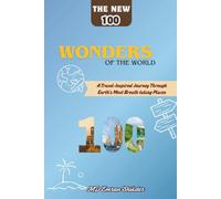 The New 100 Wonders of the World: A Journey Through Earth’s Greatest Masterpieces of Nature and Humanity