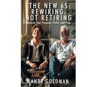 The New 65: Rewiring, not Retiring: Reclaim Your Purpose, Profit, and Play