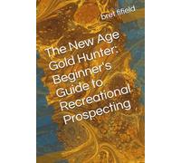 The New Age Gold Hunter: Beginner's Guide to Recreational Prospecting