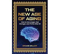 The New Age of Aging: How to Live Longer, Feel Stronger, and Thrive After 60