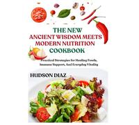 THE NEW ANCIENT WISDOM MEETS MODERN NUTRITION COOKBOOK: Practical Strategies for Healing Foods, Immune Support, And Everyday Vitality