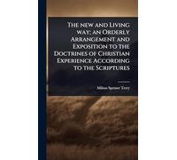 The new and Living way; an Orderly Arrangement and Exposition to the Doctrines of Christian Experience According to the Scriptures