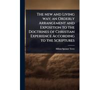 The new and Living way; an Orderly Arrangement and Exposition to the Doctrines of Christian Experience According to the Scriptures