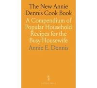 The New Annie Dennis Cook Book: A Compendium of Popular Household Recipes for the Busy Housewife