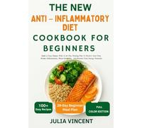 The New Anti - Inflammatory Diet Cookbook For Beginners: Quick & Easy Recipes With A 30-Day Healing Plan To Relieve Joint Pain, Reduce Inflammation, Boost Immunity, And Restore Your Energy Naturally