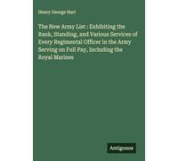 The New Army List : Exhibiting the Rank, Standing, and Various Services of Every Regimental Officer in the Army Serving on Full Pay, Including the Royal Marines