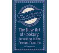 The New Art of Cookery, According to the Present Practice: Being a Complete Guide to all Housekeepers on a Plan Entirely New Consisting of Thirty Eight Chapters