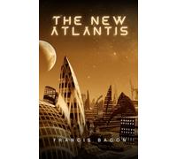 The New Atlantis: Early Utopian Science Fiction, Unabridged Edition