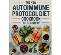 The New Autoimmune Protocol Diet Cookbook for Beginners: Simple, Nourishing Recipes Designed to Support AIP-Friendly Eating and Reduce Dietary Stress
