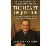 THE NEW BIOGRAPHY OF JUDGE FRANK CAPRIO: The Heart of Justice: Inspiring Lessons from America’s Kindest Judge
