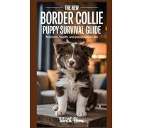 THE NEW BORDER COLLIE PUPPY SURVIVAL GUIDE: Nutrition, Health, and Preventative Care