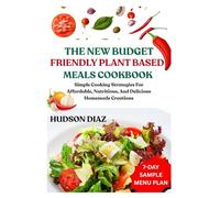 THE NEW BUDGET FRIENDLY PLANT BASED MEALS COOKBOOK: Simple Cooking Strategies For Affordable, Nutritious, And Delicious Homemade Creations