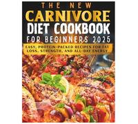 The New Carnivore Diet Cookbook For Beginners 2025: Easy, Protein-Packed Recipes for Fat Loss, Strength, and All-Day Energy