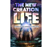 The New Creation Life: Becoming The Visible Expression of Christ Within