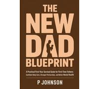 The New Dad Blueprint: A Practical, Honest First-Year Survival Guide for First-Time Fathers: Confident Baby Care, Stronger Partnership, and Better Mental Health