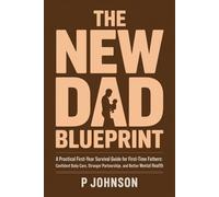 The New Dad Blueprint: A Practical, Honest First-Year Survival Guide for First-Time Fathers: Confident Baby Care, Stronger Partnership, and Better Mental Health