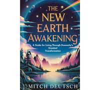 The New Earth Awakening: A Guide For Living Through Humanity's Greatest Transformation