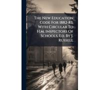 The New Education Code For 1882-83, With Circular To H.m. Inspectors Of Schools, Ed. By J. Russell