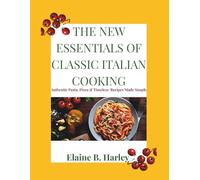 The New Essentials of Classic Italian Cooking: Authentic Pasta, Pizza & Timeless Recipes Made Simple