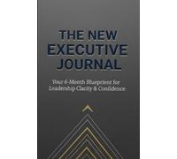 The New Executive Journal: Your 6-Month Blueprint for Leadership Clarity & Confidence