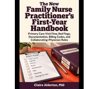 The New Family Nurse Practitioner’s First-Year Handbook: Primary Care Visit Flow, Red Flags, Documentation, Billing Codes, and Collaborating-Physician Rules