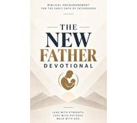 The New Father Devotional: A 40-Day Christian Devotional for New Dads, First-Time Fathers, and Expecting Fathers Seeking Faith, Confidence, Patience, and a Deeper Relationship With Jesus