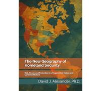 The New Geography of Homeland Security: Risk, Power, and Protection in a Fragmented Nation and Contested Future