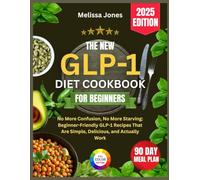 The New GLP-1 Diet Cookbook For Beginners 2025: No More Confusion, No More Starving: Beginner-Friendly GLP-1 Recipes That Are Simple, Delicious, and Actually Work