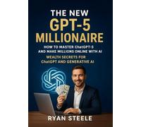 The New GPT-5 Millionaire: How to Master ChatGPT-5 and Make Millions Online with AI - Wealth Secrets for ChatGPT and Generative AI
