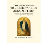 The New Guide To Understanding The Assumption: Unraveling The Catholic Mystery on the Assumption of the Blessed Virgin Mary: 9