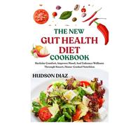 THE NEW GUT HEALTH DIET COOKBOOK: Reclaim Comfort, Improve Mood, And Enhance Wellness Through Smart, Home-Cooked Nutrition