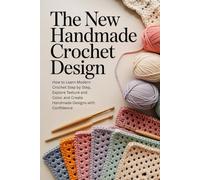 The New Handmade Crochet Design: How to Learn Modern Crochet Step by Step, Explore Texture and Color, and Create Handmade Designs with Confidence