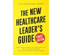The New Healthcare Leader's Guide First Edition: For Those in Pursuit of Excellence in a Crazy Complex Industry, for Clinical & Nonclinical Leaders