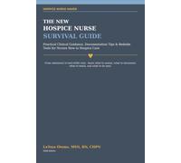 The New Hospice Nurse Survival Guide: Practical Clinical Guidance, Documentation Tips & Bedside Tools for Nurses New to Hospice Care