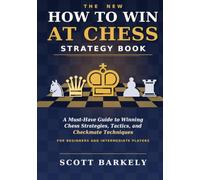 The New How to Win at Chess Strategy Book: A Must-Have Guide to Winning Chess Strategies, Tactics, and Checkmate Techniques for Beginners and Intermediate Players