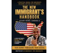 The New Immigrant's Handbook: Start Here: A Step-by-Step Guide to Navigate, Transition, and Thrive as an Immigrant in America
