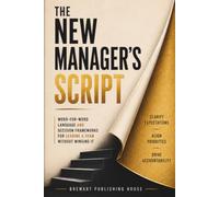 The New Manager's Script: Word-for-Word Language and Decision Frameworks for Leading a Team Without Winging It