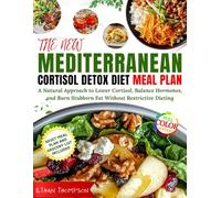 The New Mediterranean Cortisol Detox Diet Meal Plan: A Natural Approach to Lower Cortisol, Balance Hormones, and Burn Stubborn Fat Without Restrictive Dieting