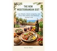 THE NEW MEDITERRANEAN DIET: The Proven Method to Lose Weight, Boost Longevity, and Rediscover the Joy of Authentic Italian Cuisine-Without Giving Up Your Favorite Foods