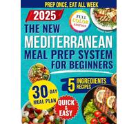 The New Mediterranean Meal Prep System for Beginners: Quick and Easy Recipes to Prep Once a Week With 5 Ingredients to Lose Weight, Boost Energy, and Eat Healthy Without Spending Hours at the Stove