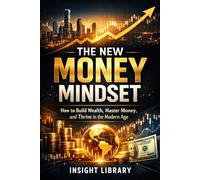 THE NEW MONEY MINDSET: How to Build Wealth, Master Money, and Thrive in the Modern Age