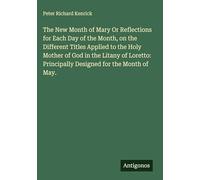 The New Month of Mary Or Reflections for Each Day of the Month, on the Different Titles Applied to the Holy Mother of God in the Litany of Loretto: Principally Designed for the Month of May.
