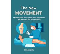 The New Movement: A Modern Guide to Navigating Joint Replacement and Mastering Your New Hardware