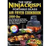 The New Ninja Crispi Portable Glass Air Fryer Cookbook: Tasty Recipes for Effortless Meals with Your New Ninja Crispi Portable Glass Air Fryer, Ready in Minutes.| Full Color Edition