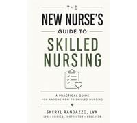 The New Nurse's Guide to Skilled Nursing: A Practical Guide for Anyone New to Skilled Nursing