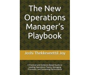 The New Operations Manager’s Playbook: A Practical and Evidence-Based Guide to Leading Operations Teams, Managing Processes, and Sustaining Performance