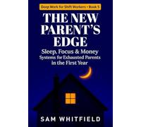The New Parent's Edge: Sleep, Focus & Money Systems for Exhausted Parents in the First Year - Split-Night Sleep, Protected Focus Time, and the Return-to-Work Math for Moms and Dads
