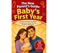The New Parent's Guide: Baby's First Year: A Practical Month-by-Month Handbook for Sleep, Feeding, Health & Milestones :The Perfect Gift for First-Time Moms and Dads