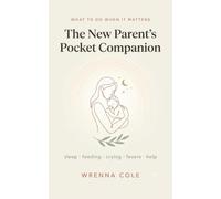 The New Parent's Pocket Companion: Sleep, Feeding, Crying, Fevers & Getting Help - What to Do When It Matters