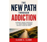 The New Path Through Addiction: Evidence-Based Strategies That Help People Change Without Fear or Force
